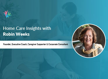 In Conversation with Robin Weeks to Bring Her Insights on Helping Caregivers Provide Senior Care