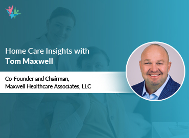 In Conversation with Tom Maxwell to Bring His Insights on Home Care Consulting