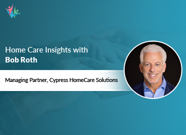 In Conversation with Bob Roth to Bring His Insights on Adapting for the Future of Home Care