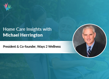 In Conversation with Michael Herrington to Bring His Insights on Utilizing a Wellness Program in Home Care